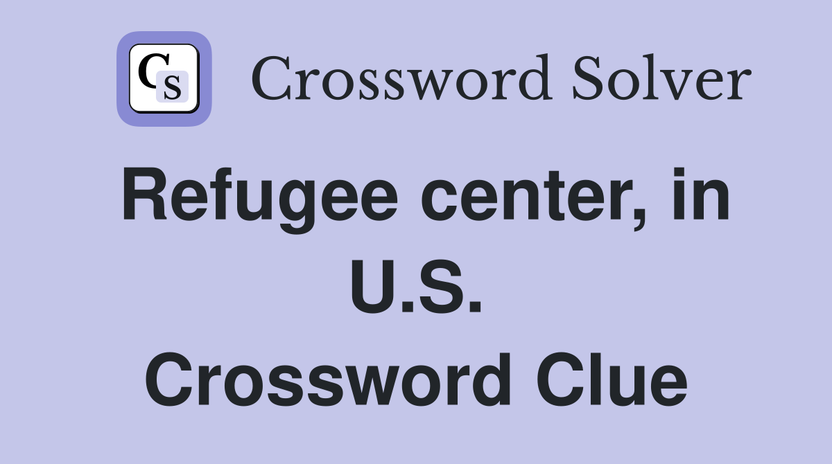 Refugee center, in U.S. Crossword Clue