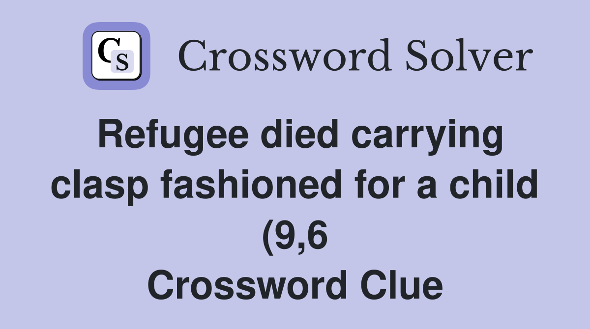 Refugee died carrying clasp fashioned for a child (9 6) Crossword Refugee died carrying clasp fashioned for a child (9 6) Crossword