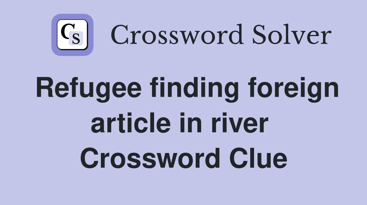 Refugee finding foreign article in river  Crossword Clue