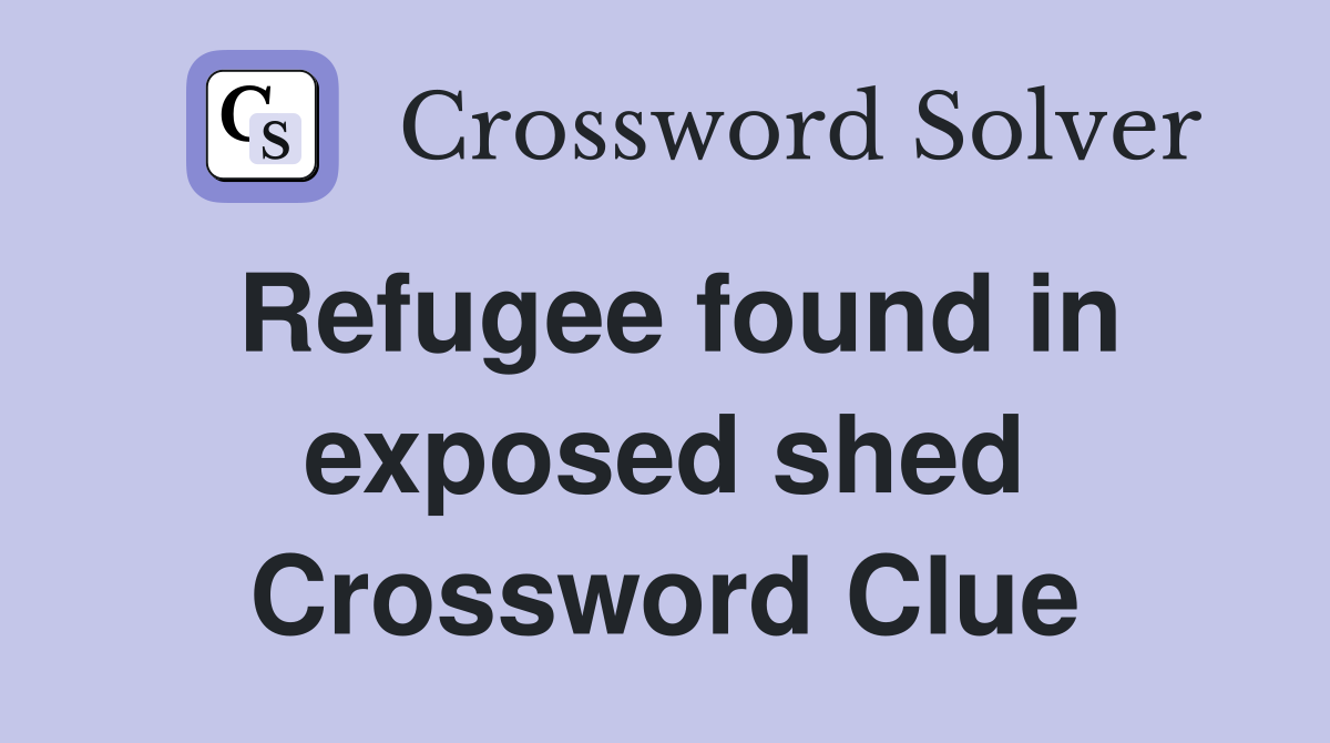 Refugee found in exposed shed Crossword Clue