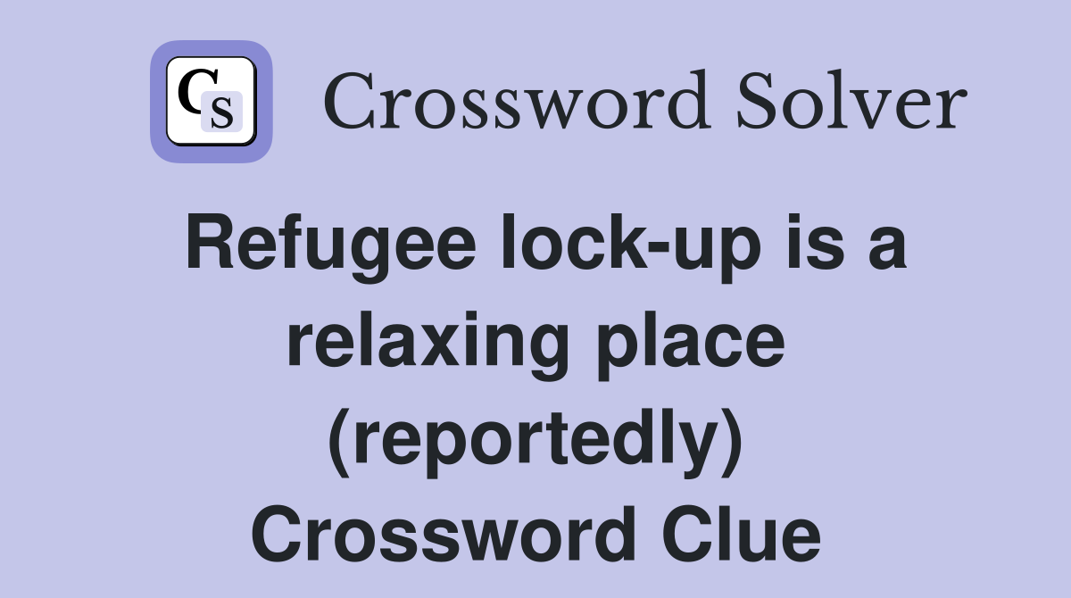 Refugee lock-up is a relaxing place (reportedly) Crossword Clue