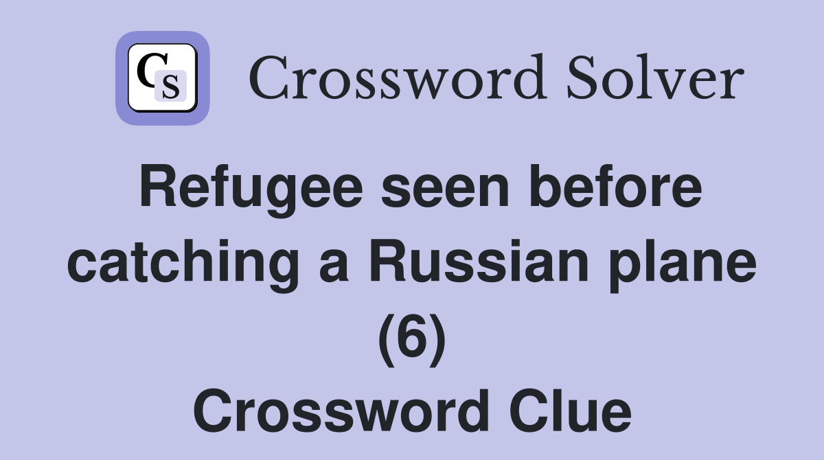 Refugee seen before catching a Russian plane (6) Crossword Clue