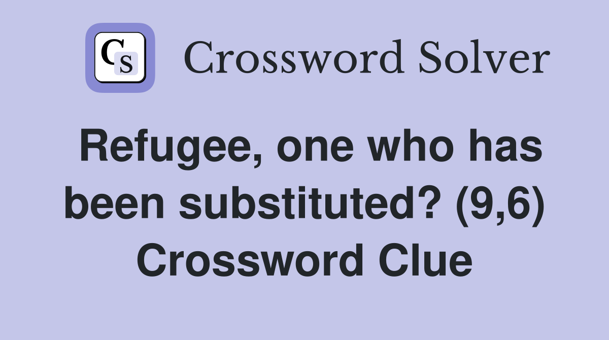 Refugee, one who has been substituted? (9,6) Crossword Clue