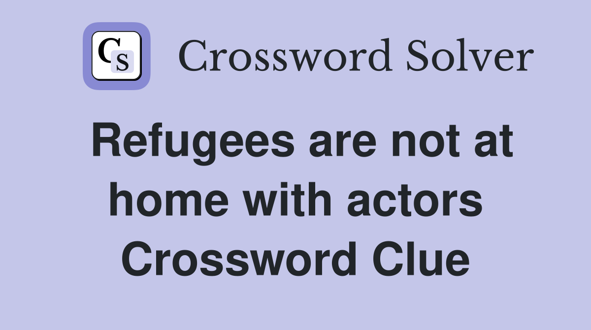 Refugees are not at home with actors Crossword Clue