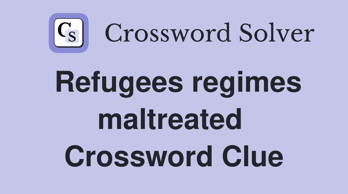 Refugees regimes maltreated  Crossword Clue
