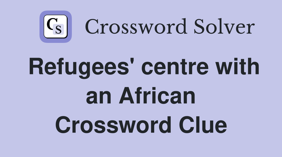 Refugees' centre with an African Crossword Clue