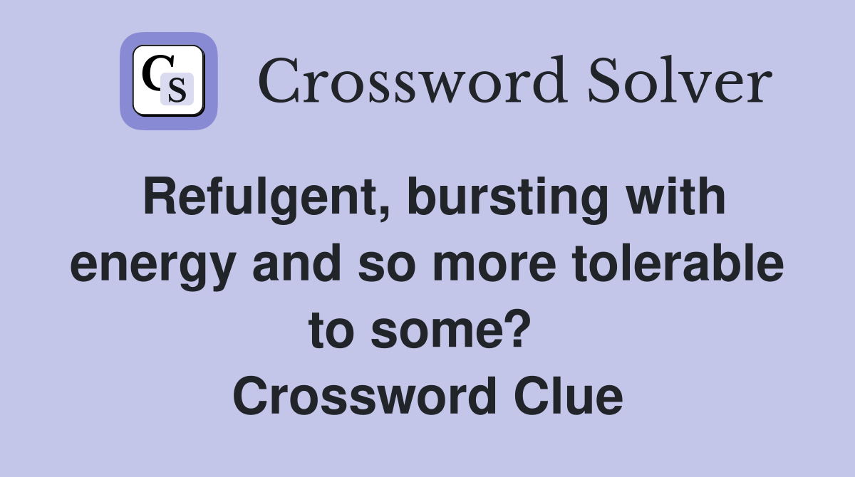 Refulgent, bursting with energy and so more tolerable to some?  Crossword Clue
