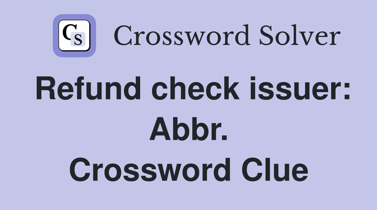 Refund check issuer: Abbr. Crossword Clue