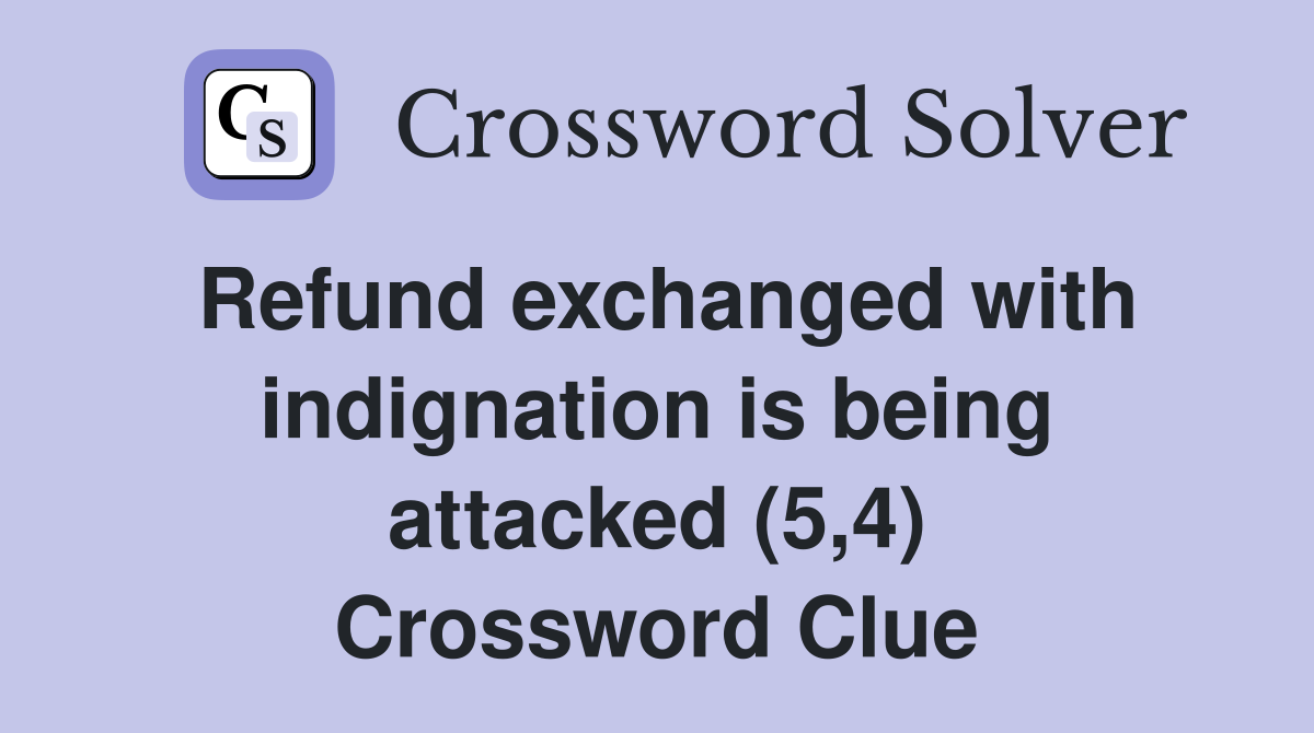 Refund exchanged with indignation is being attacked (5,4) Crossword Clue