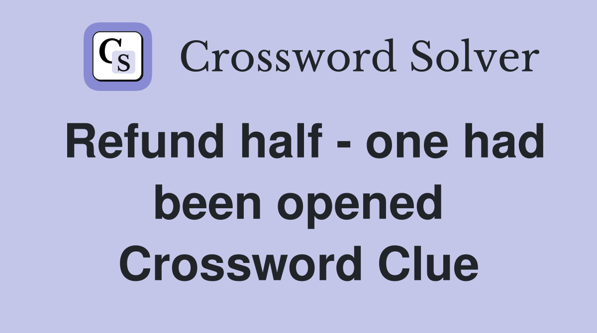 Refund half - one had been opened Crossword Clue