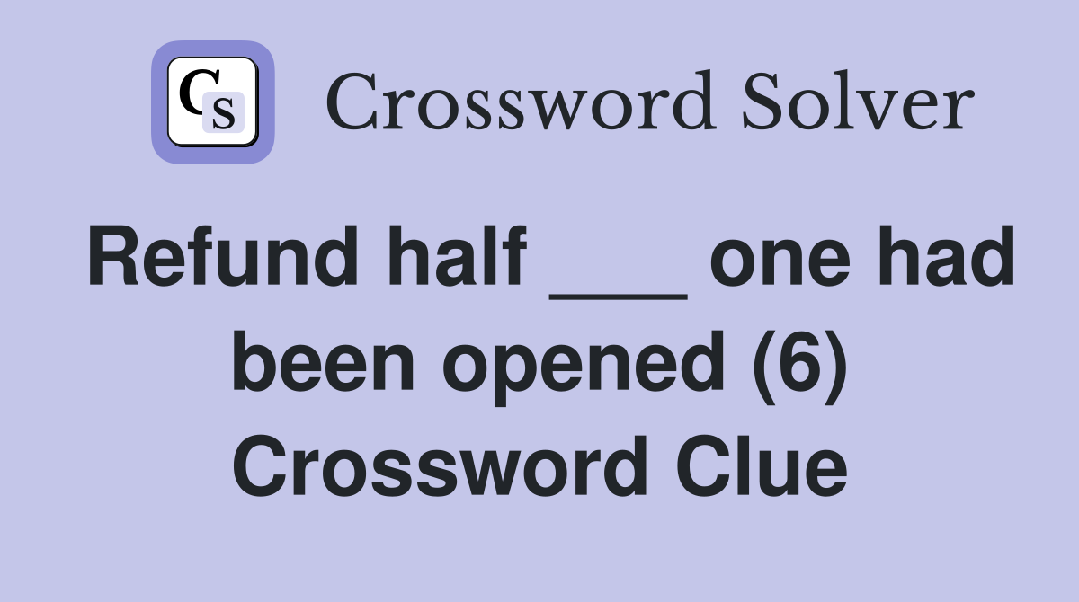 Refund half ___ one had been opened (6) Crossword Clue