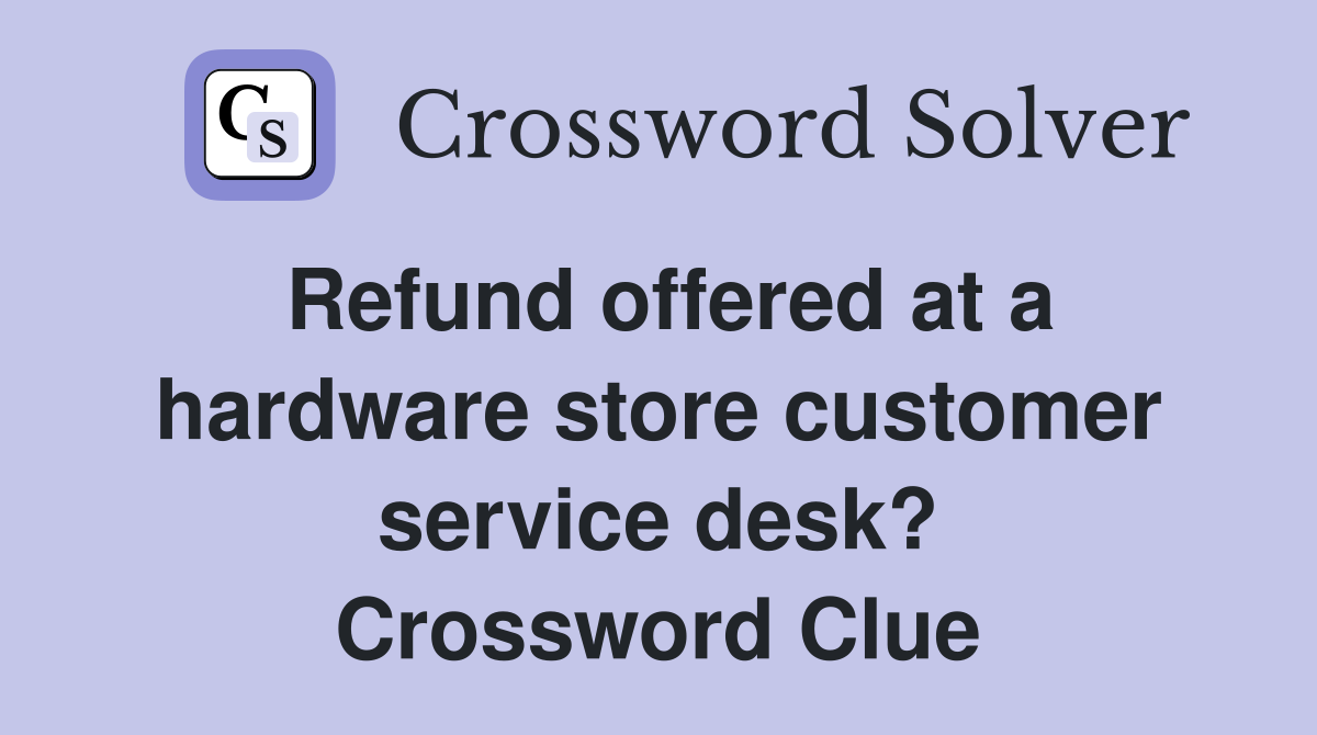 Refund offered at a hardware store customer service desk? Crossword Clue