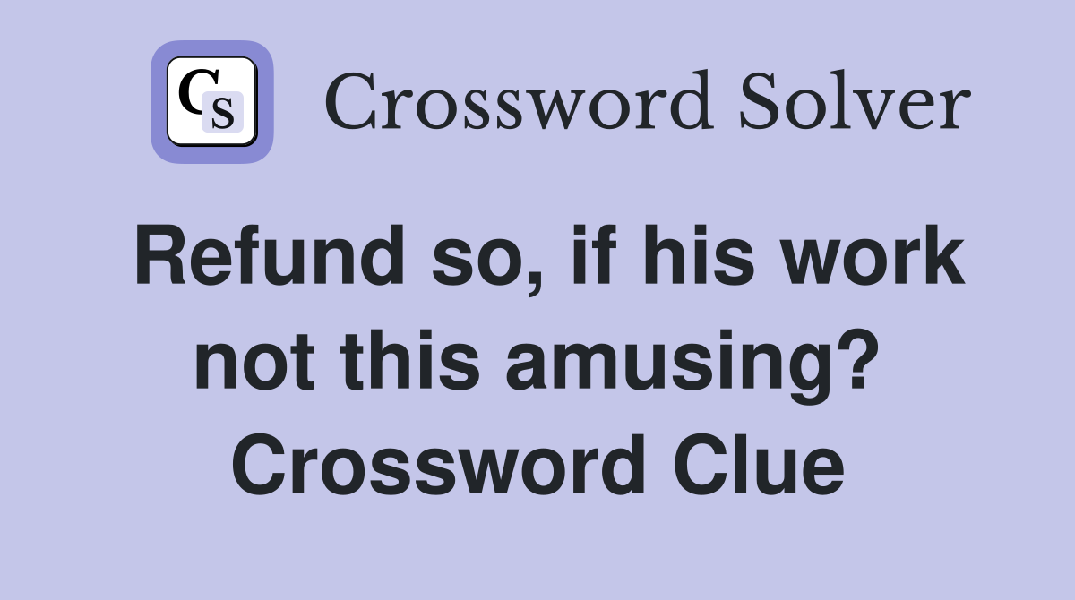 Refund so, if his work not this amusing? Crossword Clue