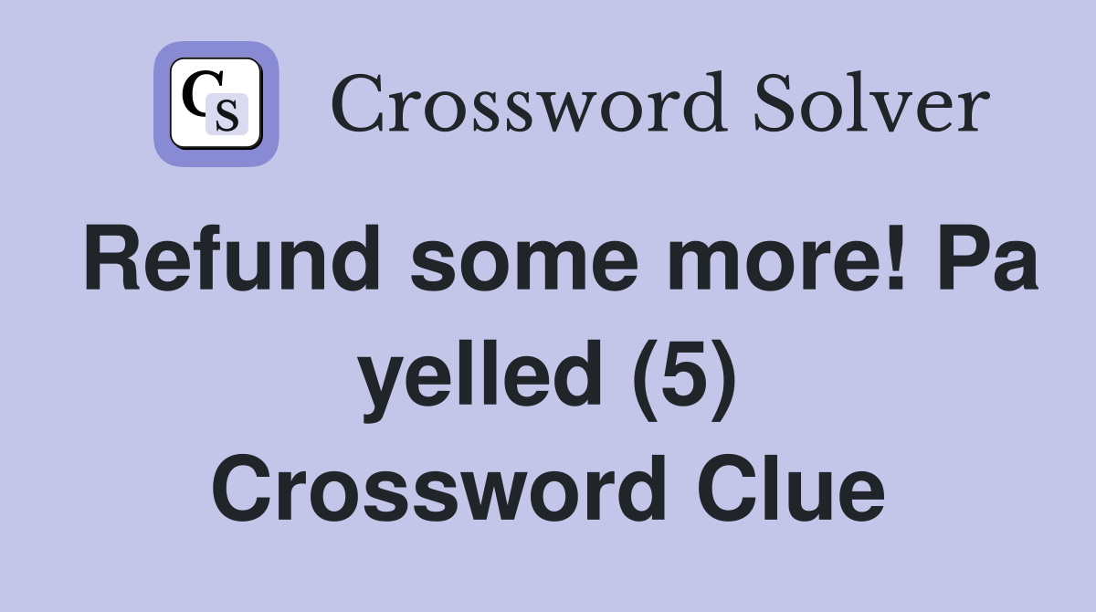 Refund some more! Pa yelled (5) Crossword Clue