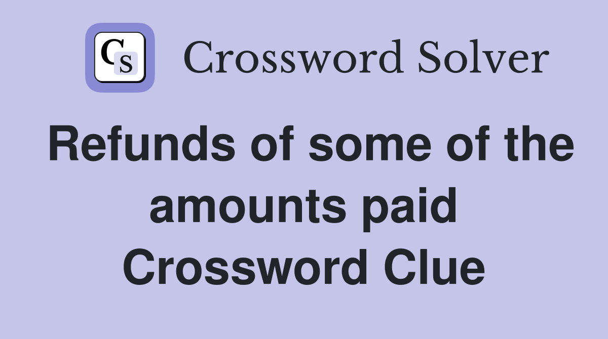 Refunds of some of the amounts paid Crossword Clue