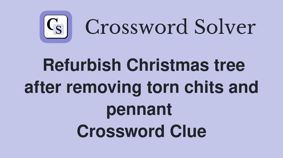 Refurbish Christmas tree after removing torn chits and pennant  Crossword Clue