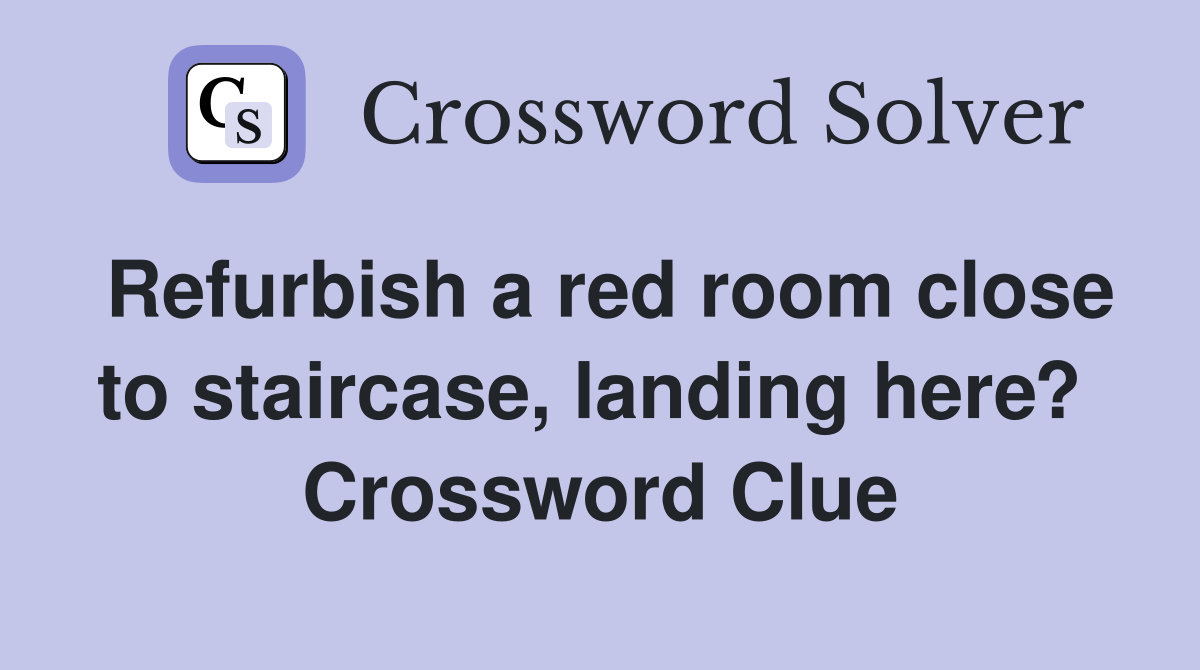 Refurbish a red room close to staircase, landing here?  Crossword Clue