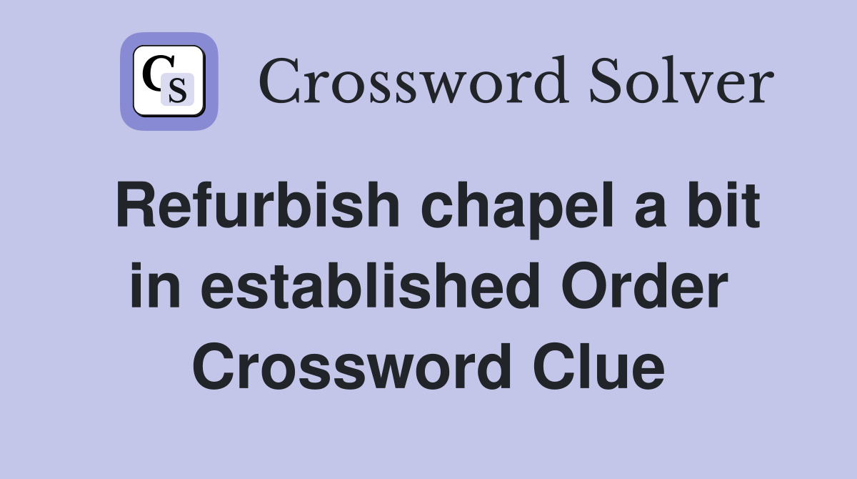 Refurbish chapel a bit in established Order Crossword Clue