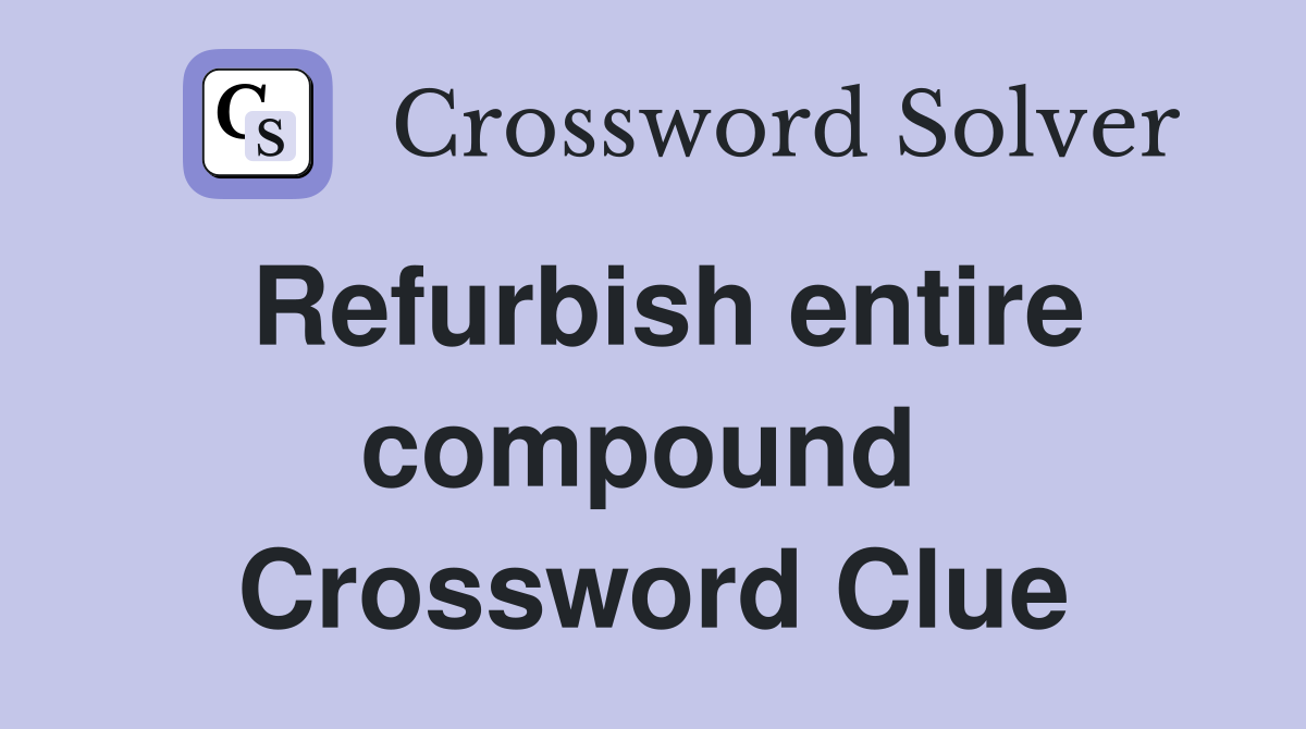 Refurbish entire compound  Crossword Clue
