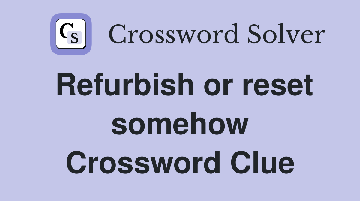 Refurbish or reset somehow Crossword Clue