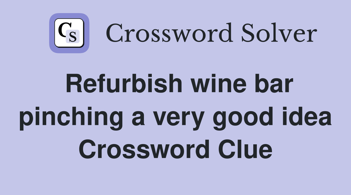 Refurbish wine bar pinching a very good idea Crossword Clue