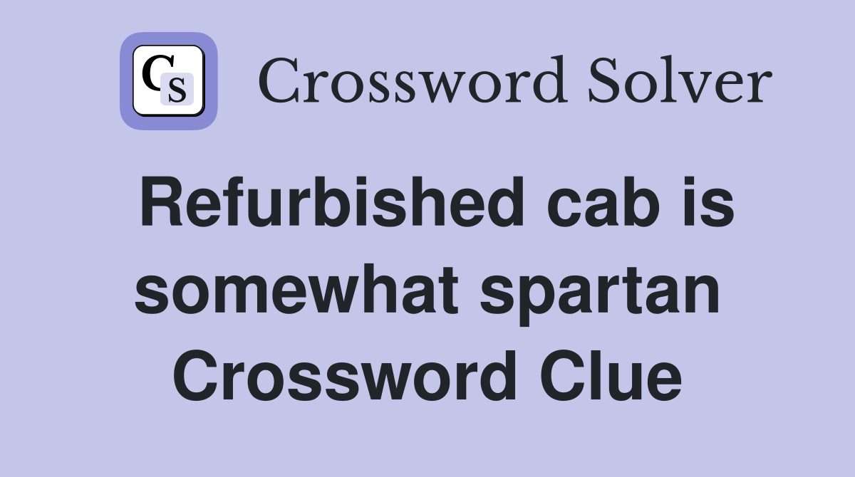 Refurbished cab is somewhat spartan Crossword Clue