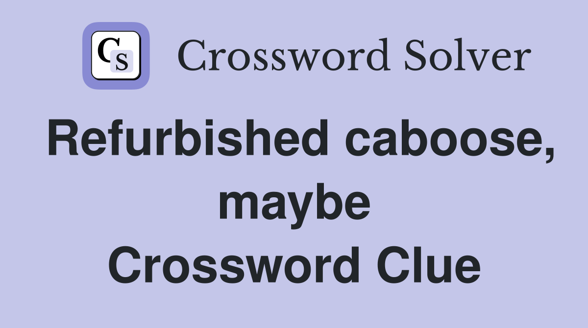 Refurbished caboose, maybe Crossword Clue