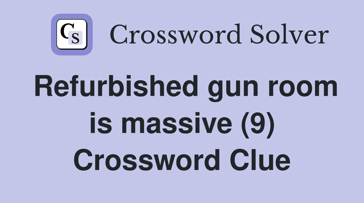 Refurbished gun room is massive (9) Crossword Clue