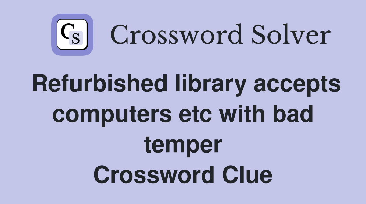 Refurbished library accepts computers etc with bad temper Crossword Clue