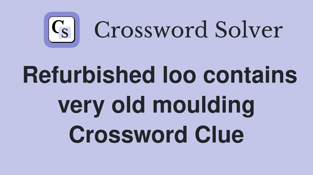 Refurbished loo contains very old moulding Crossword Clue