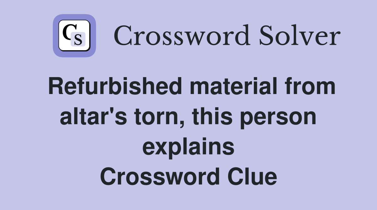 Refurbished material from altar's torn, this person explains Crossword Clue
