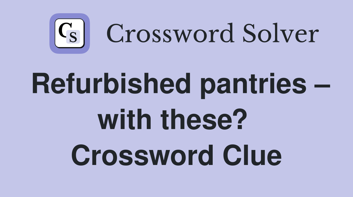 Refurbished pantries – with these?  Crossword Clue