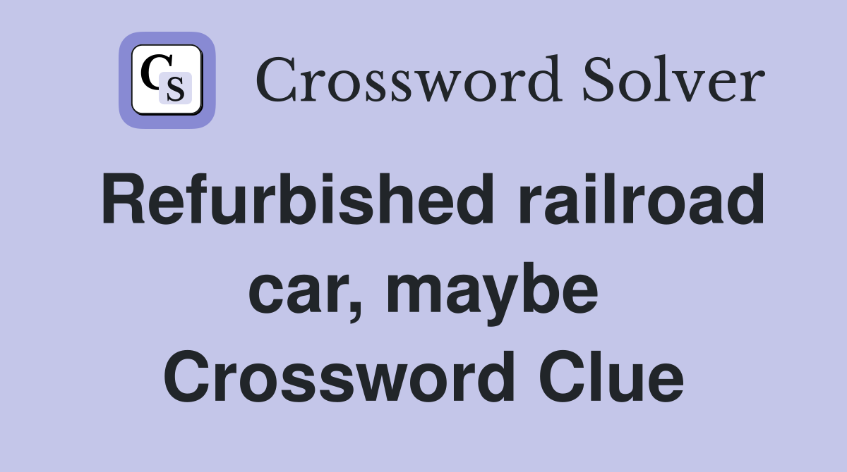 Refurbished railroad car, maybe Crossword Clue