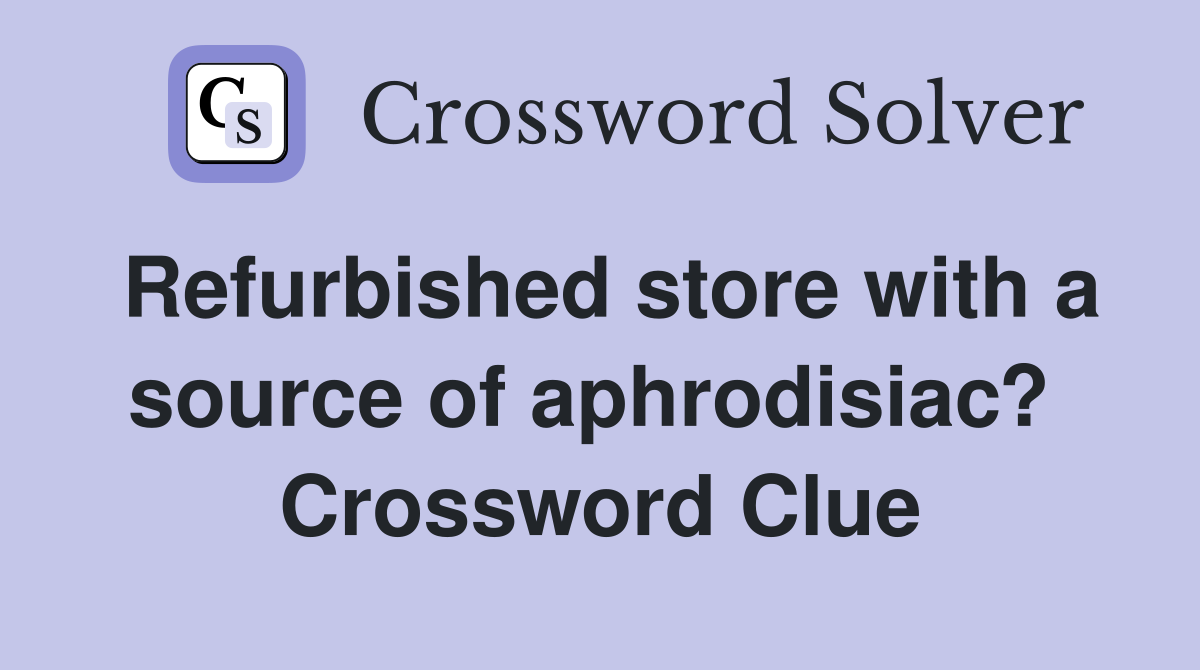 Refurbished store with a source of aphrodisiac?  Crossword Clue