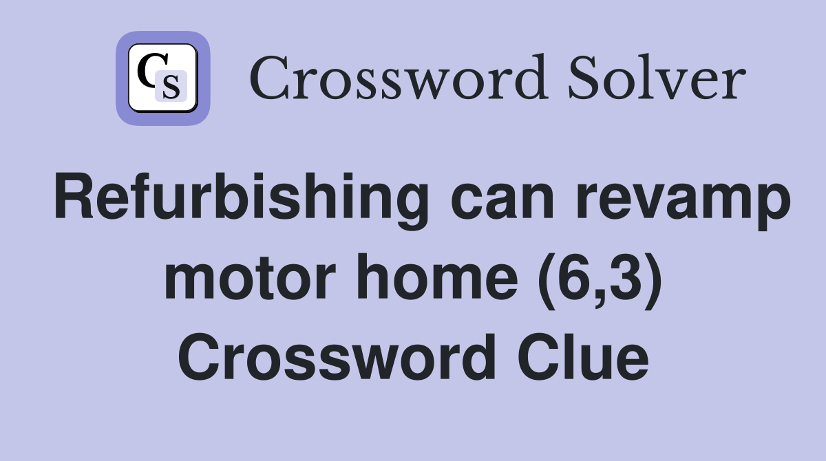 Refurbishing can revamp motor home (6,3) Crossword Clue