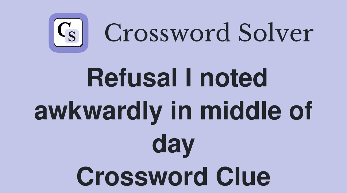 Refusal I noted awkwardly in middle of day Crossword Clue