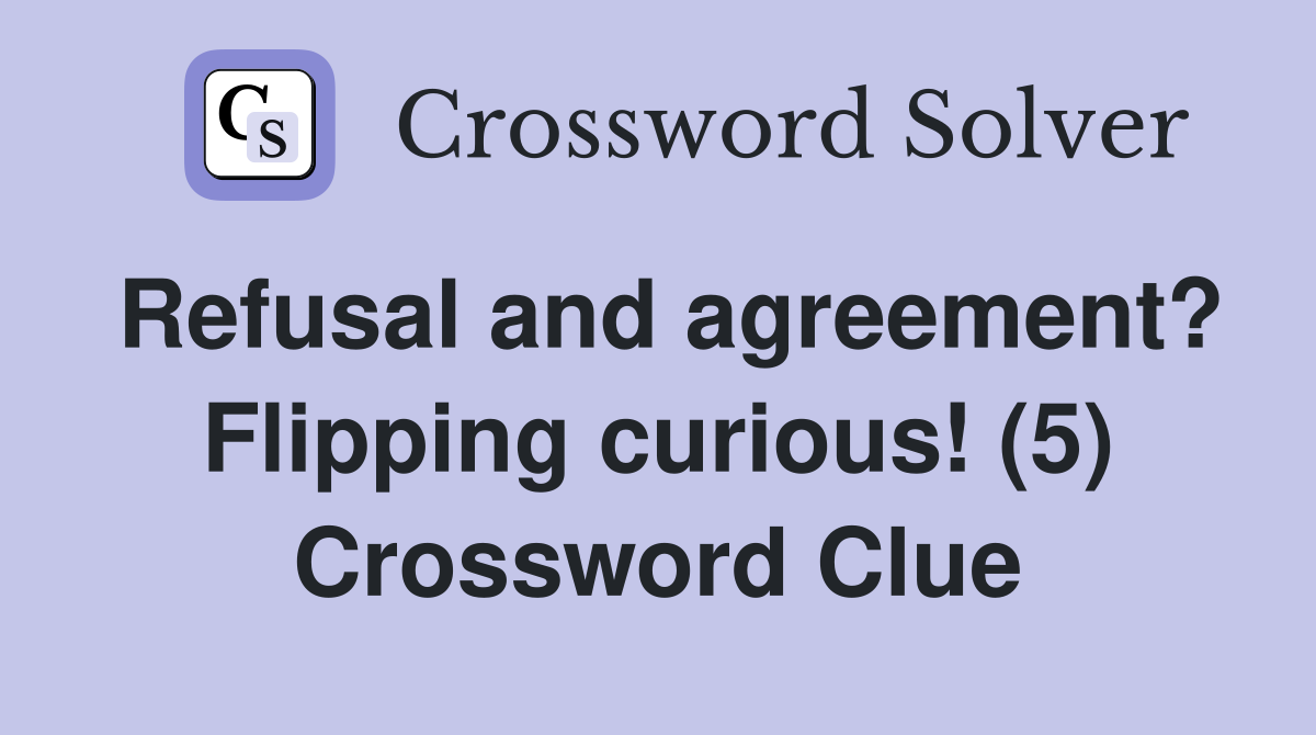 Refusal and agreement? Flipping curious! (5) Crossword Clue
