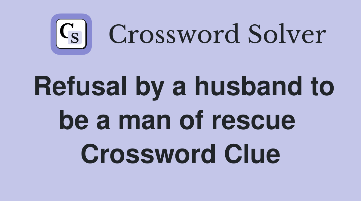 Refusal by a husband to be a man of rescue  Crossword Clue