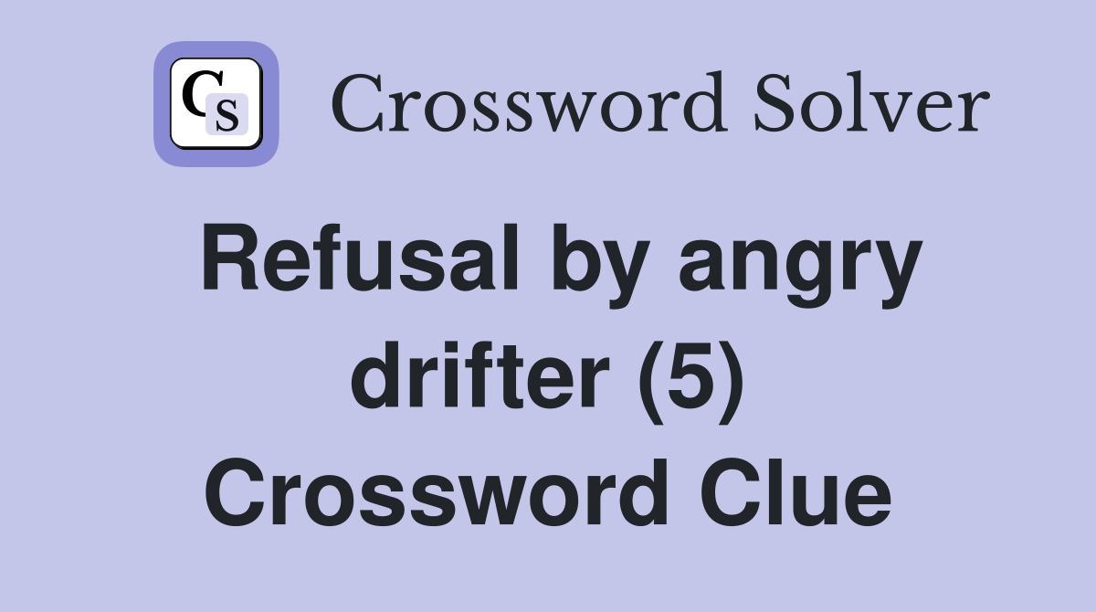 Refusal by angry drifter (5) Crossword Clue