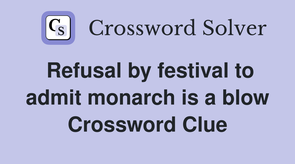 Refusal by festival to admit monarch is a blow Crossword Clue