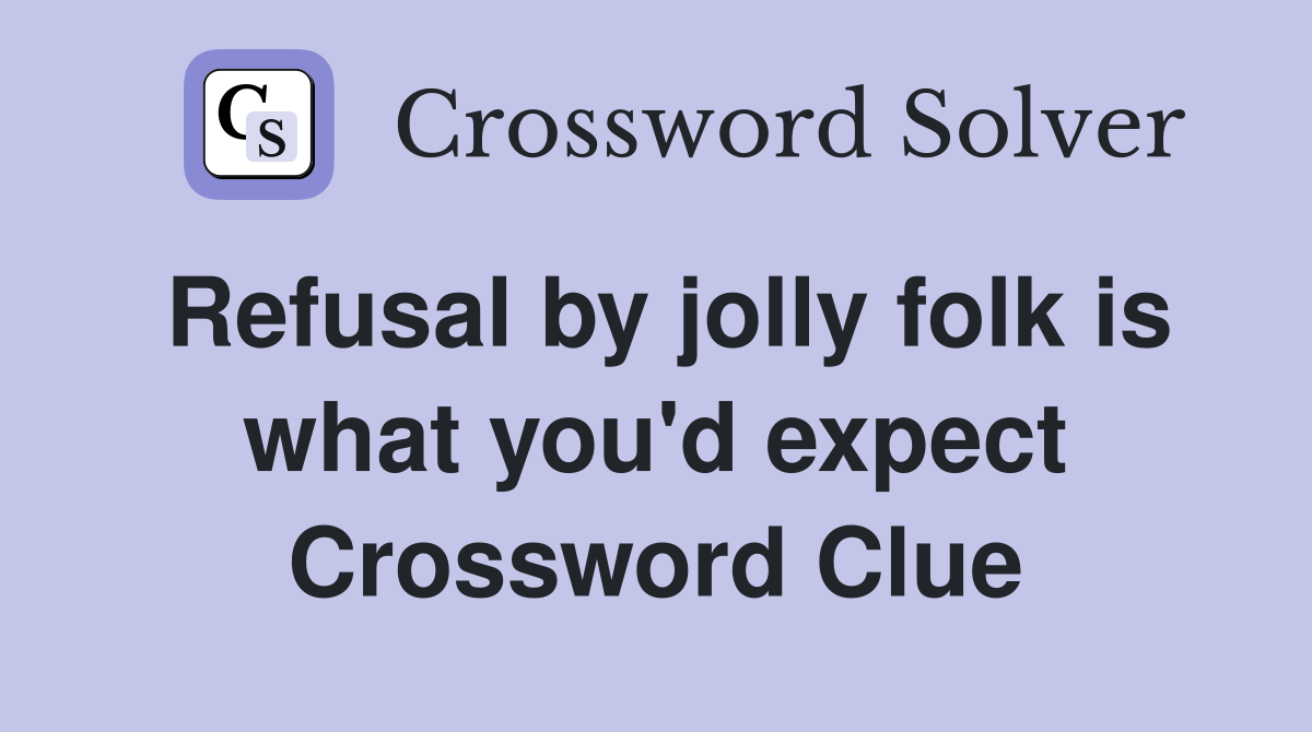 Refusal by jolly folk is what you'd expect Crossword Clue