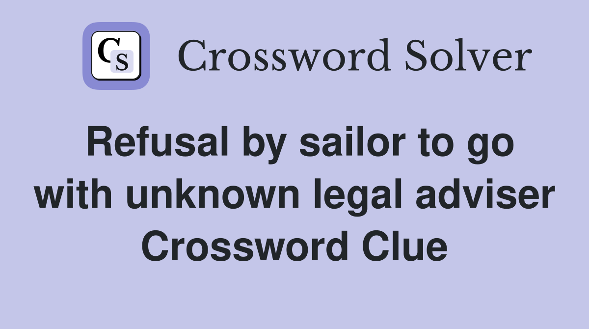 Refusal by sailor to go with unknown legal adviser Crossword Clue