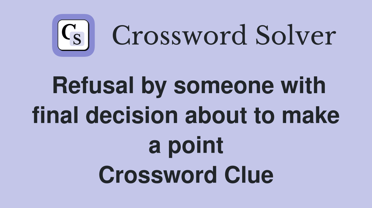 Refusal by someone with final decision about to make a point Crossword Clue