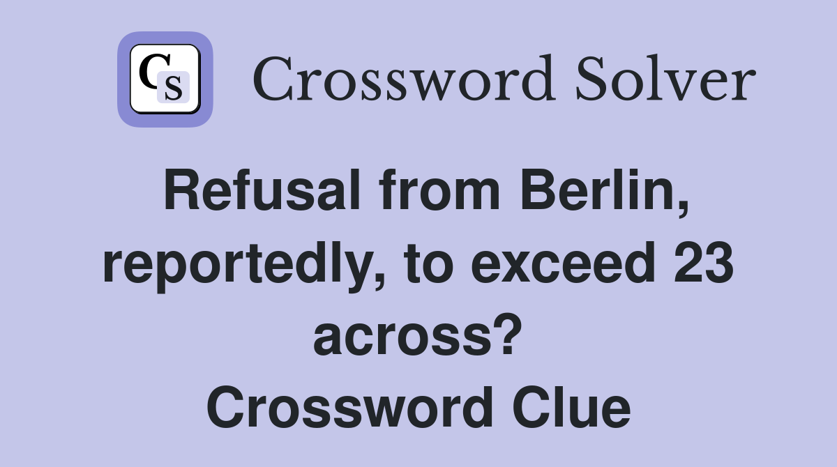 Refusal from Berlin, reportedly, to exceed 23 across? Crossword Clue