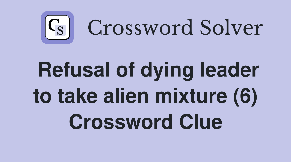 Refusal of dying leader to take alien mixture (6) Crossword Clue