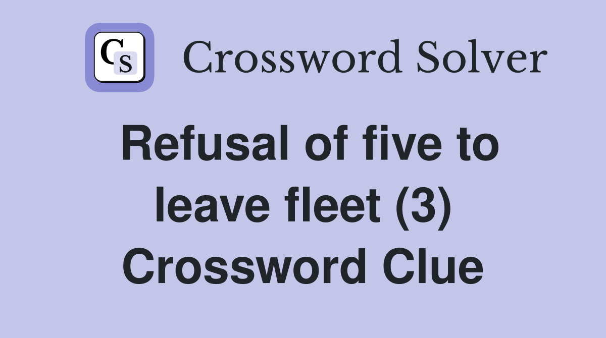 Refusal of five to leave fleet (3) Crossword Clue