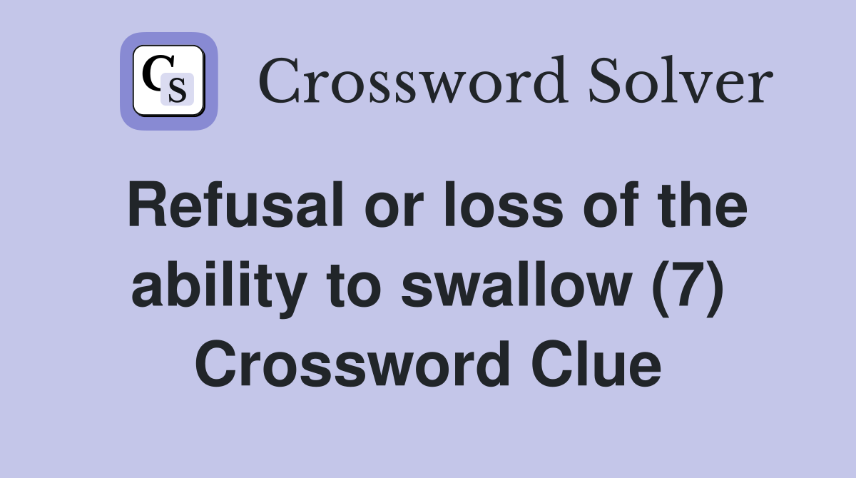 Refusal or loss of the ability to swallow (7) Crossword Clue