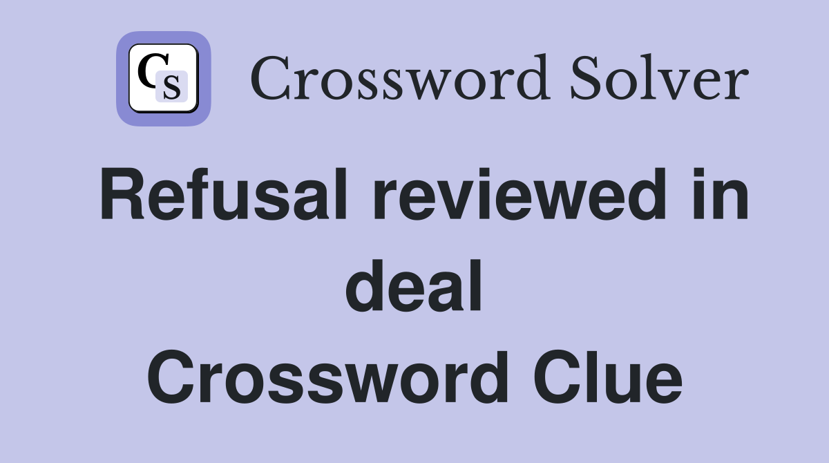 Refusal reviewed in deal Crossword Clue