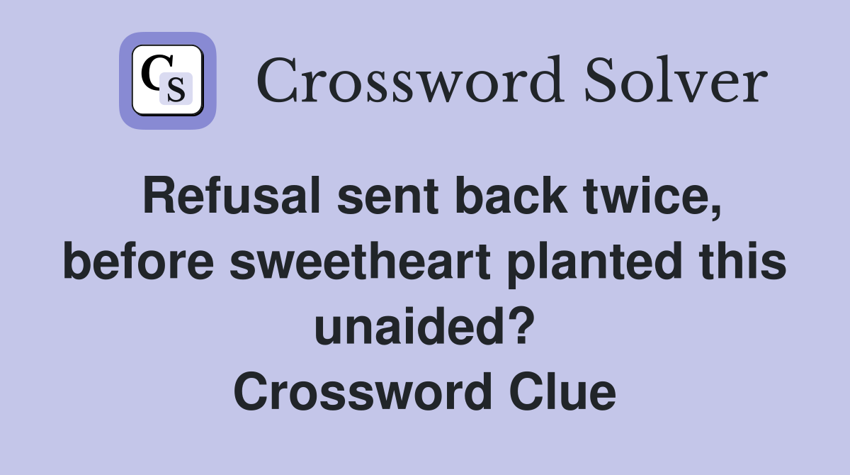 Refusal sent back twice, before sweetheart planted this unaided? Crossword Clue