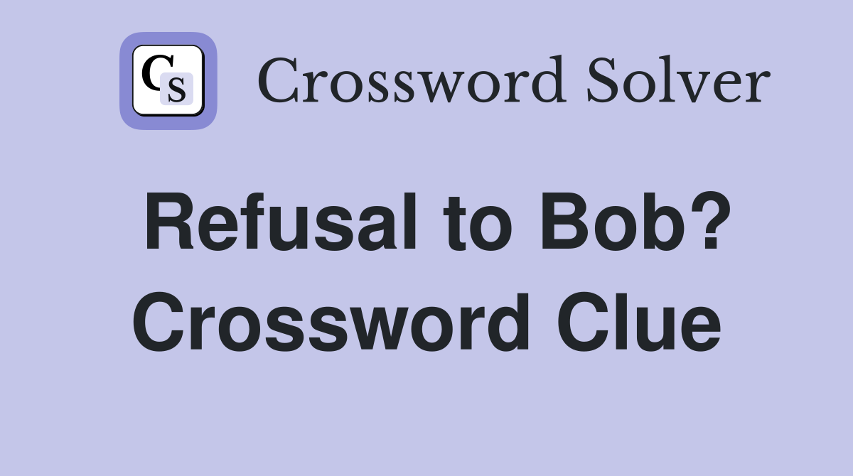 Refusal to Bob? Crossword Clue